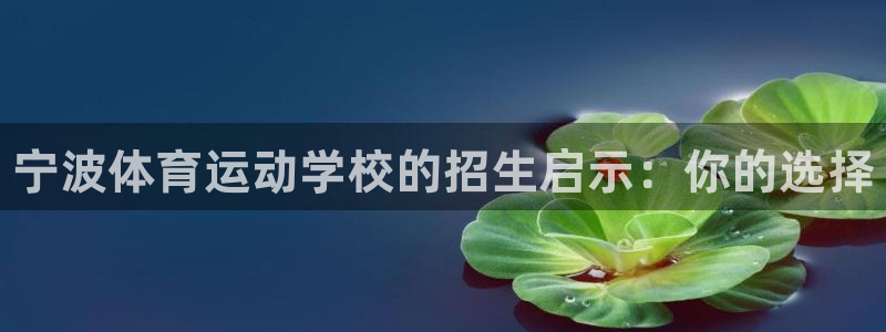 海南JJB竞技宝官网下载：宁波体育运动学校的招生启示：你的选