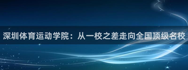 JJB竞技宝官网下载平台注册流程视频：深圳体育运动学院：从一