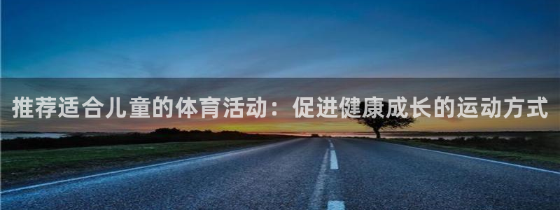 JJB竞技宝官方正版app集团官网首页：推荐适合儿童