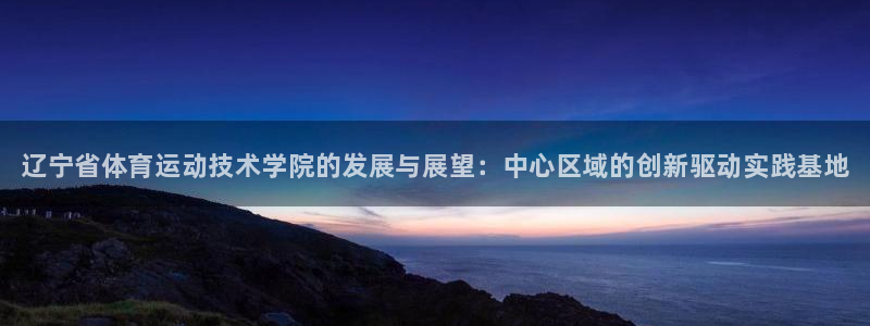 JJB竞技宝官方正版app娱乐平台：辽宁省体育运动技术学院的