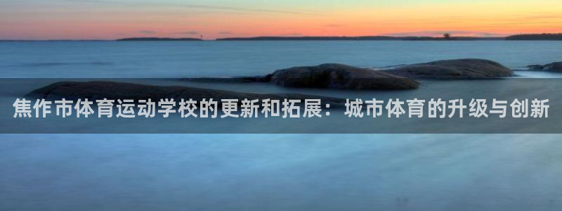 JJB竞技宝官方平台体育：焦作市体育运动学校的更新和
