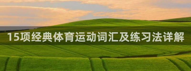 JJB竞技宝官方正版app集团官网网址：15项经典体