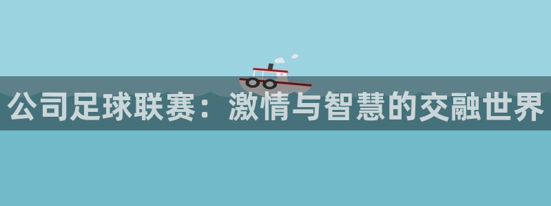 JJB竞技宝官方正版app娱乐网站：公司足球联赛：激情与智慧