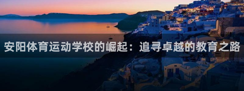 JJB竞技宝官方正版app科技：安阳体育运动学校的崛起：追寻
