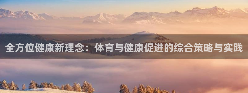 JJB竞技宝官方正版app娱乐40996：全方位健康新理念：