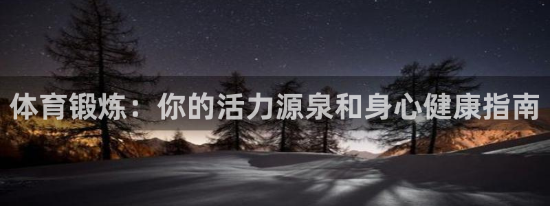 JJB竞技宝官网下载招商电话地址查询：体育锻炼：你的活力源泉