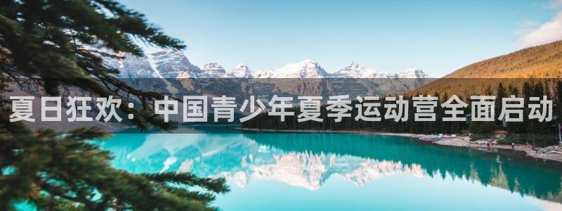 JJB竞技宝官网下载官方客服电话：夏日狂欢：中国青少年夏季运
