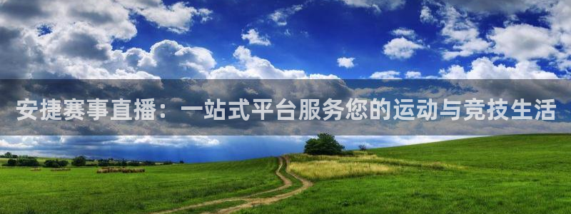 360直播体育足球：安捷赛事直播：一站式平台服务您的运动与竞技生活